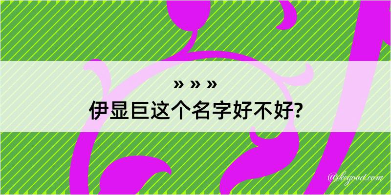 伊显巨这个名字好不好?