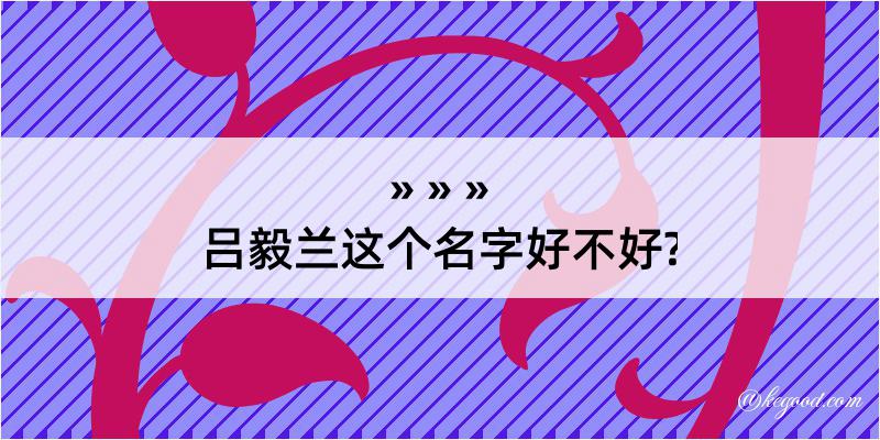 吕毅兰这个名字好不好?