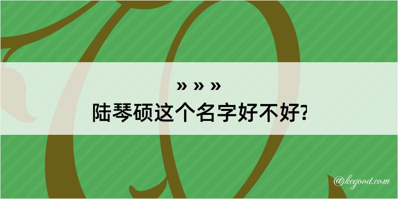 陆琴硕这个名字好不好?