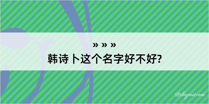 韩诗卜这个名字好不好?