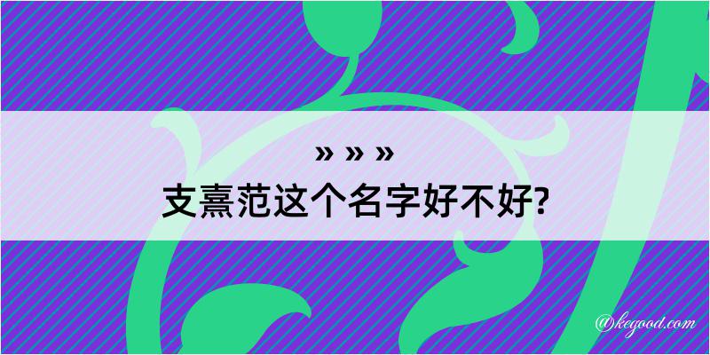 支熹范这个名字好不好?