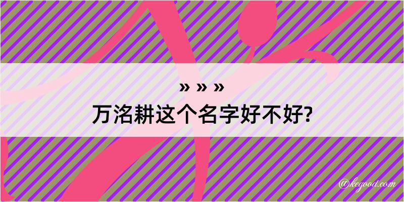 万洺耕这个名字好不好?