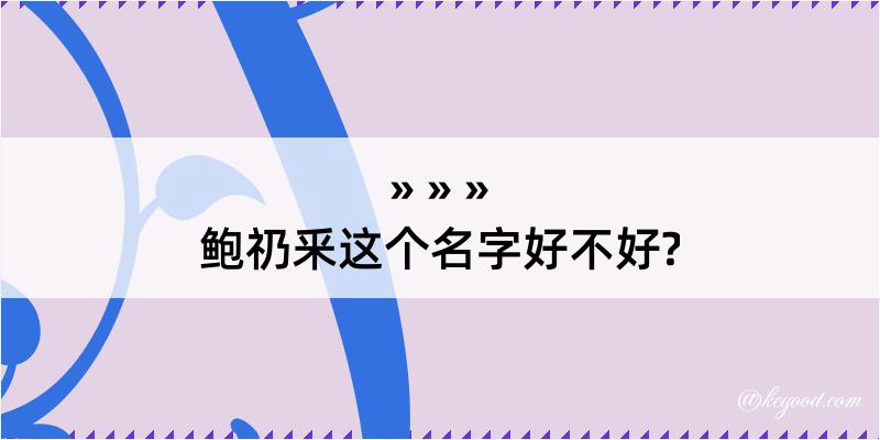 鲍礽釆这个名字好不好?