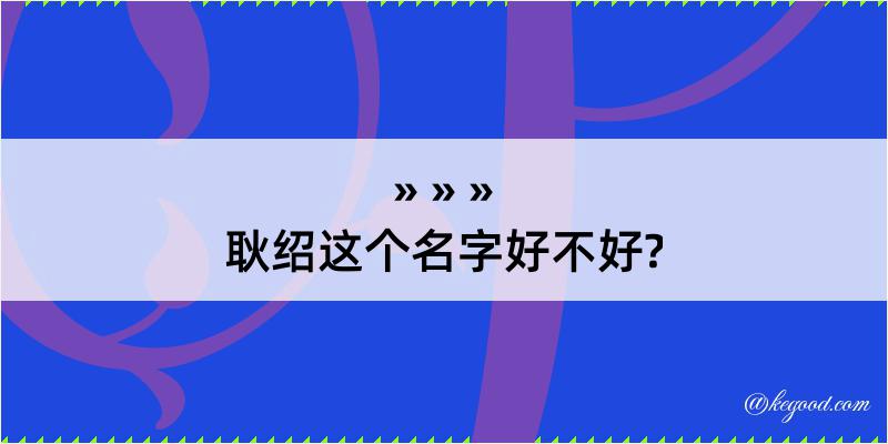 耿绍这个名字好不好?