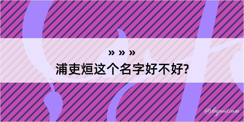 浦吏烜这个名字好不好?