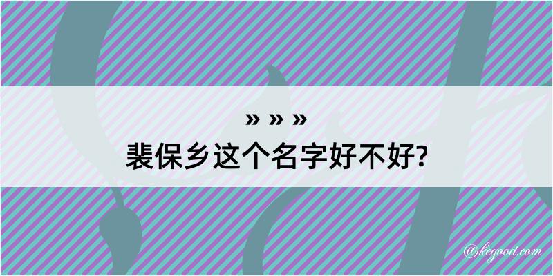 裴保乡这个名字好不好?