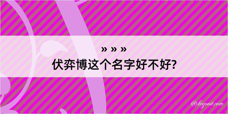 伏弈博这个名字好不好?