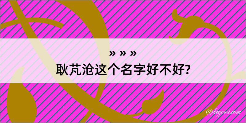 耿芃沧这个名字好不好?