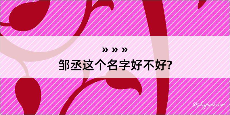 邹丞这个名字好不好?