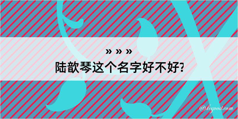 陆歆琴这个名字好不好?