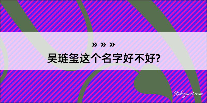 吴琏玺这个名字好不好?