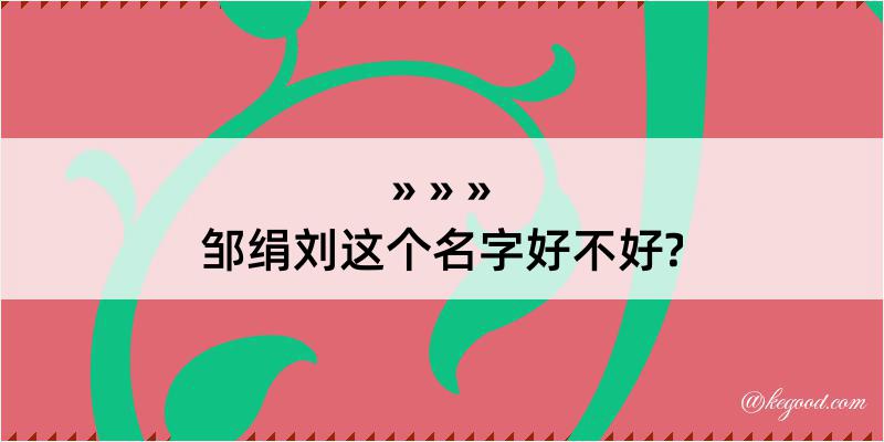 邹绢刘这个名字好不好?