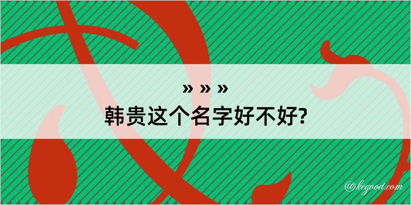 韩贵这个名字好不好?