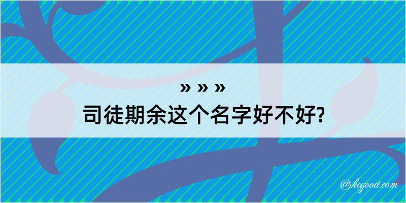 司徒期余这个名字好不好?