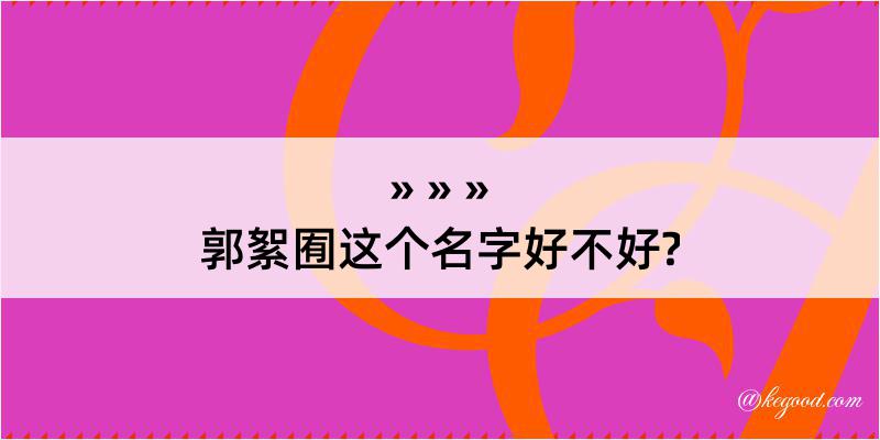 郭絮囿这个名字好不好?