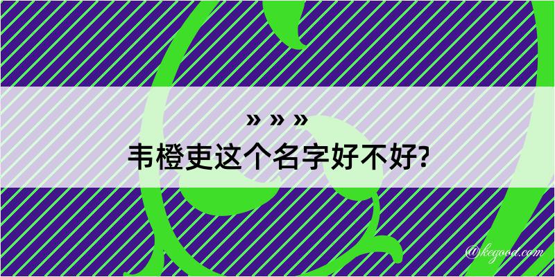 韦橙吏这个名字好不好?