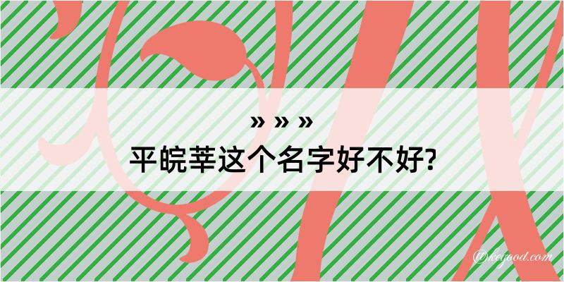 平皖莘这个名字好不好?