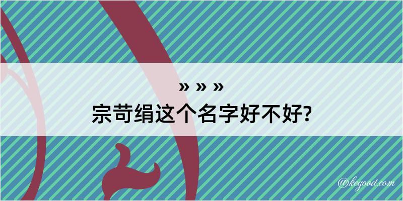 宗苛绢这个名字好不好?