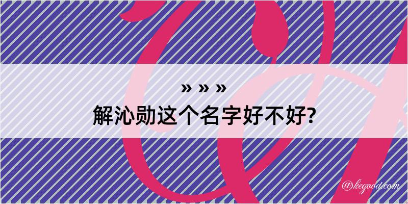 解沁勋这个名字好不好?