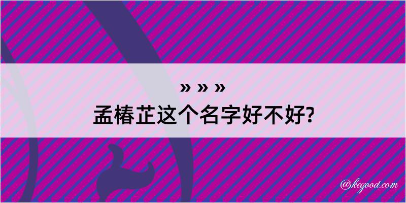 孟椿芷这个名字好不好?