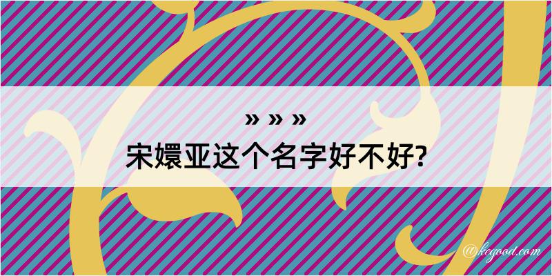 宋嬛亚这个名字好不好?