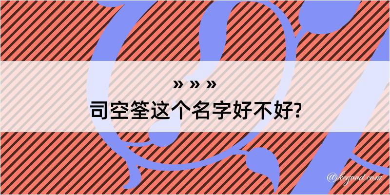 司空筌这个名字好不好?