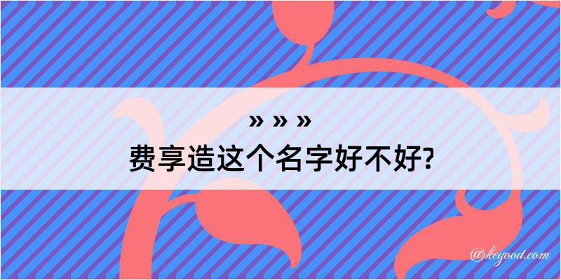 费享造这个名字好不好?