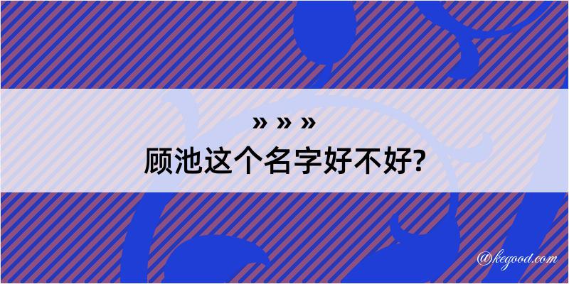 顾池这个名字好不好?