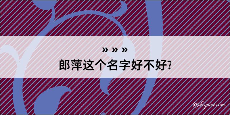 郎萍这个名字好不好?