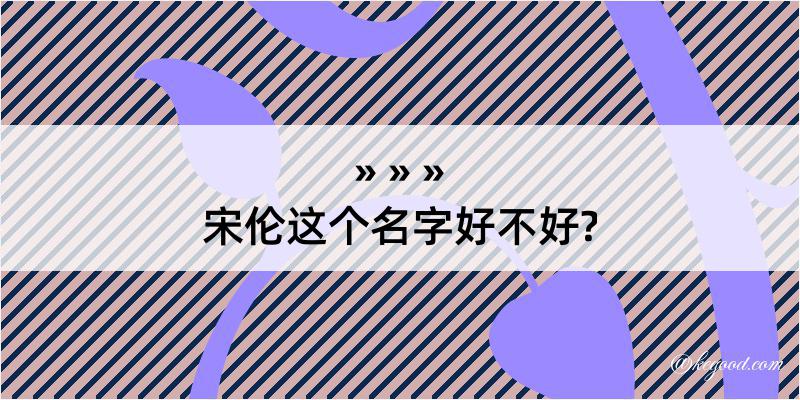 宋伦这个名字好不好?