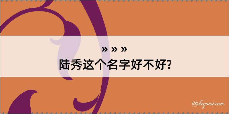 陆秀这个名字好不好?