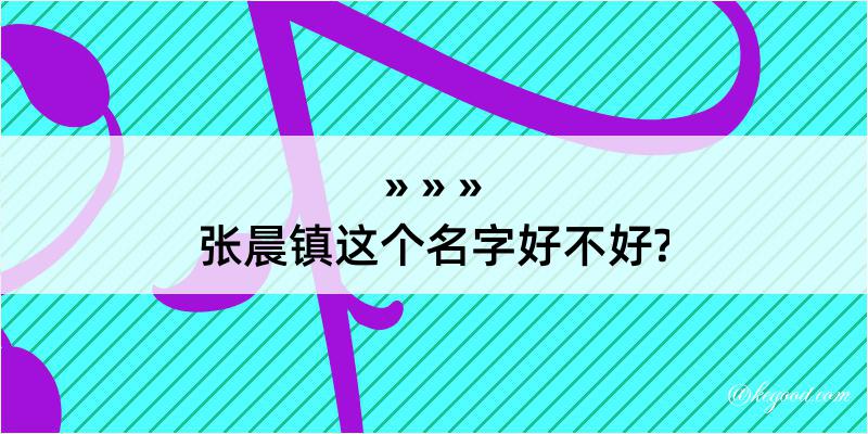 张晨镇这个名字好不好?