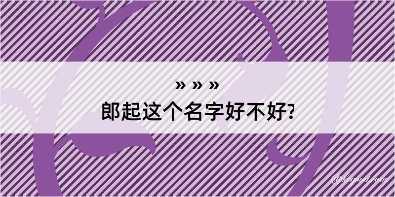 郎起这个名字好不好?