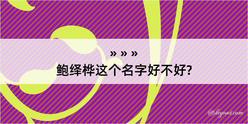 鲍绎桦这个名字好不好?