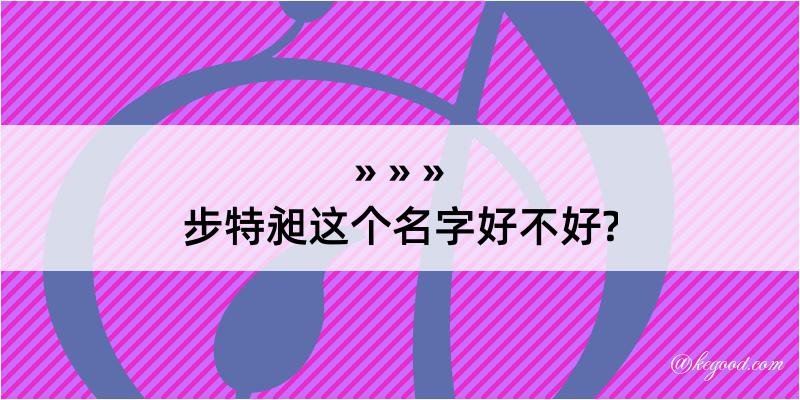 步特昶这个名字好不好?