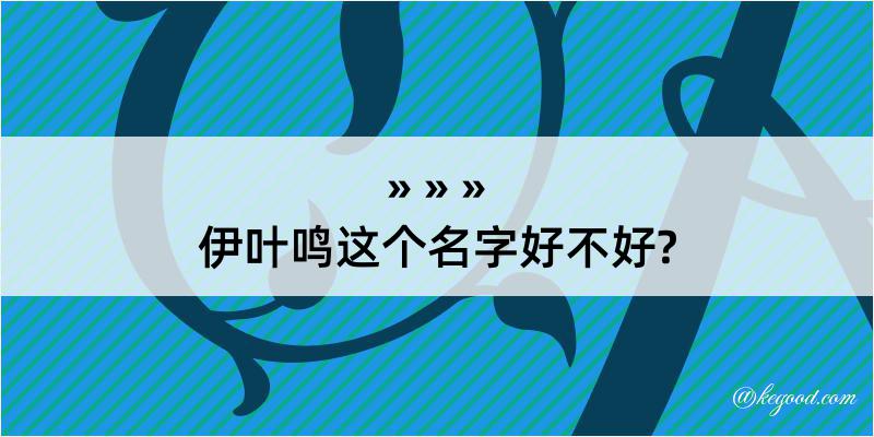 伊叶鸣这个名字好不好?