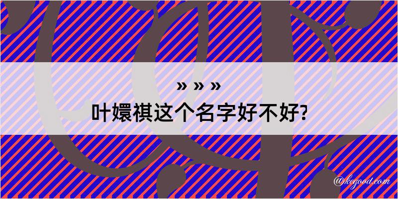 叶嬛祺这个名字好不好?