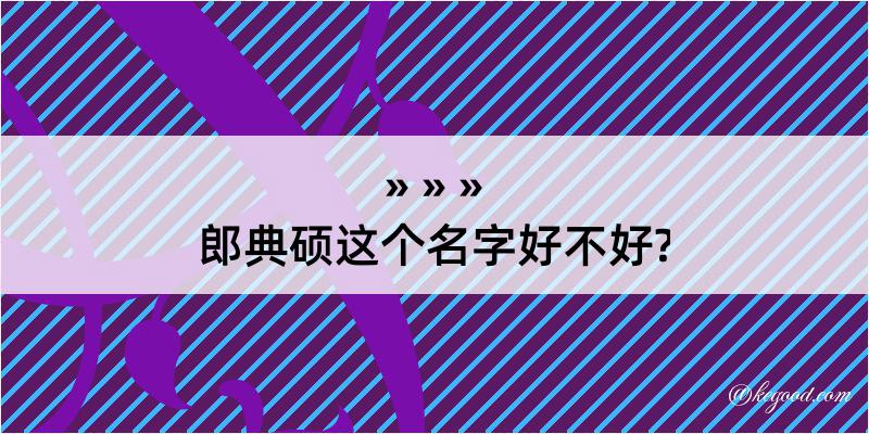 郎典硕这个名字好不好?