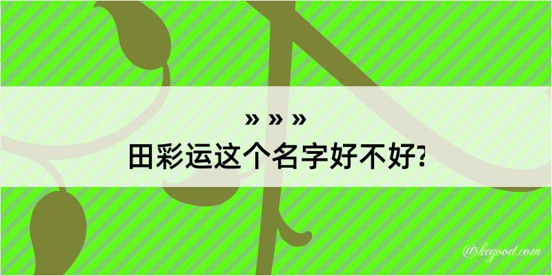 田彩运这个名字好不好?