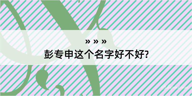 彭专申这个名字好不好?