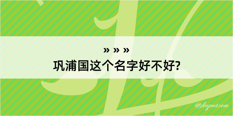 巩浦国这个名字好不好?