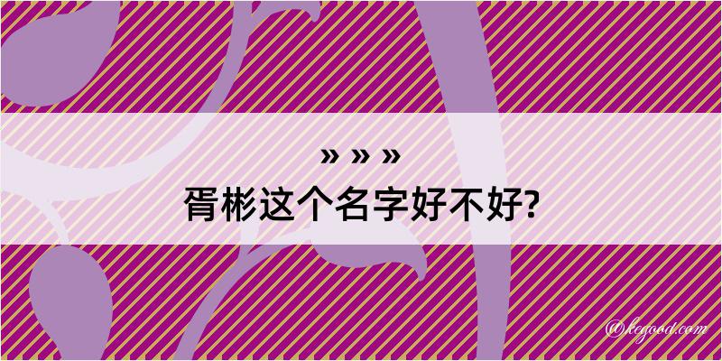 胥彬这个名字好不好?