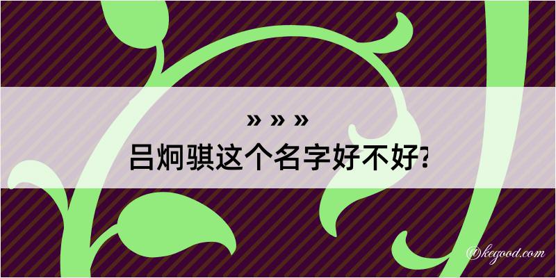 吕炯骐这个名字好不好?