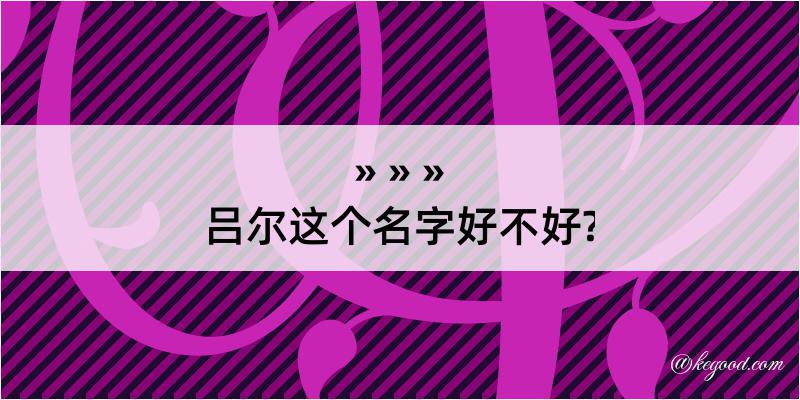 吕尔这个名字好不好?