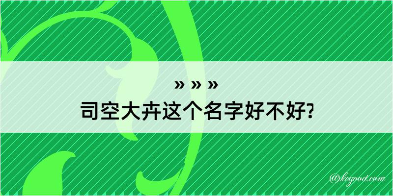 司空大卉这个名字好不好?