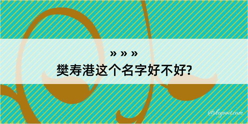 樊寿港这个名字好不好?