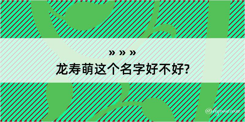 龙寿萌这个名字好不好?