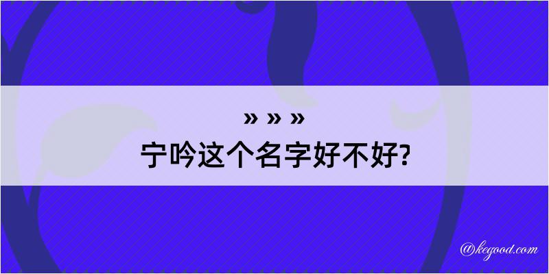 宁吟这个名字好不好?