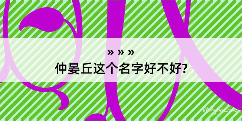 仲晏丘这个名字好不好?