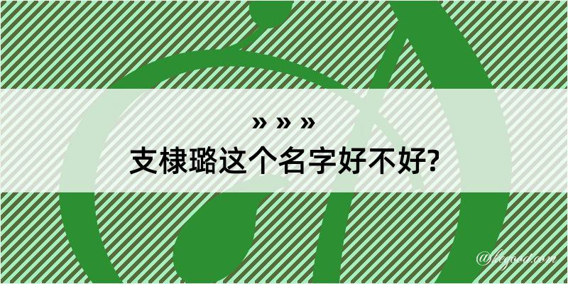 支棣璐这个名字好不好?